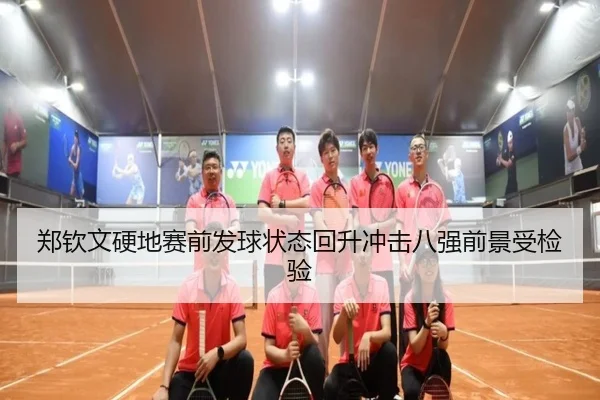 郑钦文硬地赛前发球状态回升冲击八强前景受检验